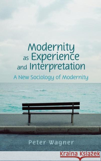 Modernity as Experience and Interpretation: A New Sociology of Modernity Wagner, Peter 9780745642185