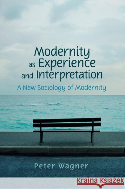 Modernity as Experience and Interpretation: A New Sociology of Modernity Wagner, Peter 9780745642192