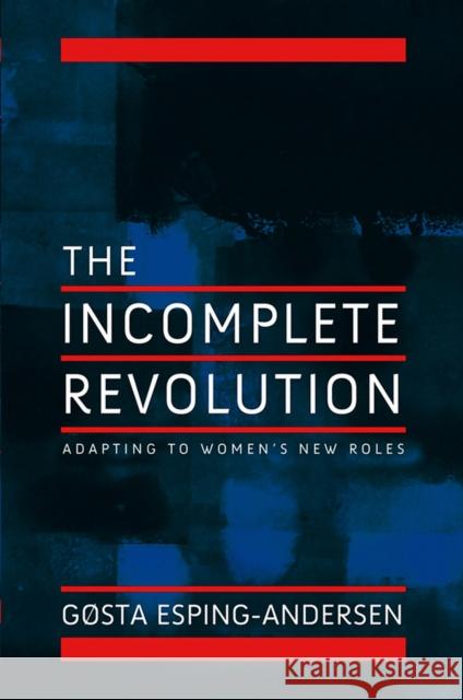 The Incomplete Revolution: Adapting to Women's New Roles Esping-Andersen, Gosta 9780745643151 Polity Press