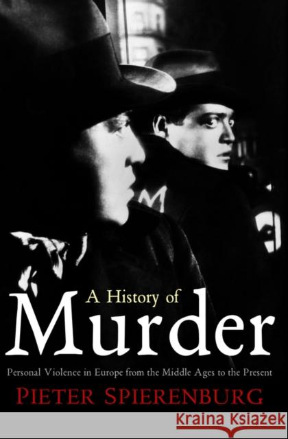 A History of Murder: Personal Violence in Europe from the Middle Ages to the Present Spierenburg, Pieter 9780745643779