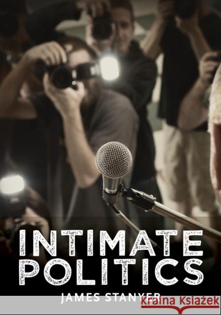 Intimate Politics: Publicity, Privacy and the Personal Lives of Politicians in Media Saturated Democracies Stanyer, James 9780745644769