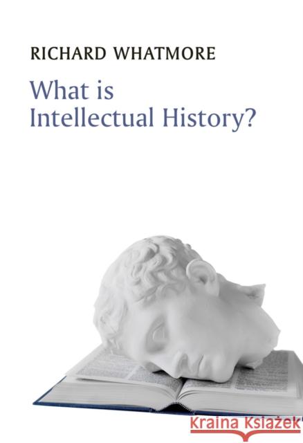 What Is Intellectual History? Richard Whatmore 9780745644929 Polity Press