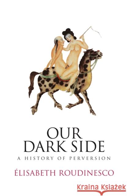 Our Dark Side: A History of Perversion Roudinesco, Elisabeth 9780745645926