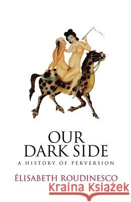 Our Dark Side: A History of Perversion Roudinesco, Elisabeth 9780745645933