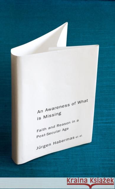 An Awareness of What Is Missing: Faith and Reason in a Post-Secular Age Habermas, Jürgen 9780745647203 Polity Press