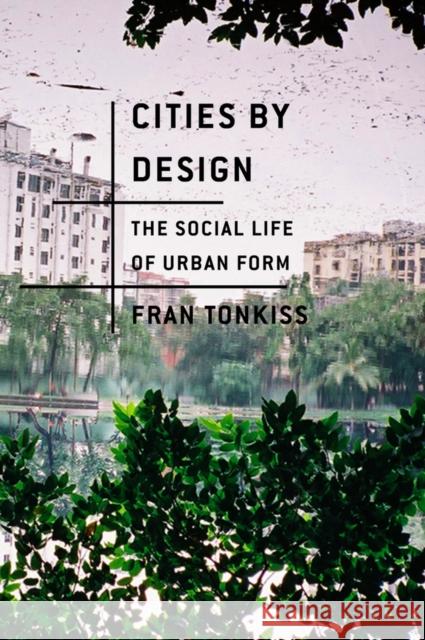 Cities by Design: The Social Life of Urban Form Tonkiss, Fran 9780745648972 John Wiley & Sons