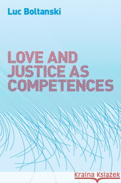 Love and Justice as Competences: Three Essays on the Sociology of Action Boltanski, Luc 9780745649092 Polity Press