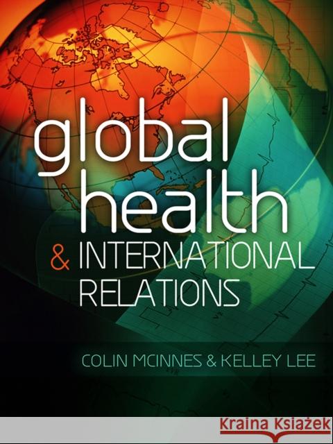 Global Health and International Relations Colin McInnes Kelley Lee  9780745649450