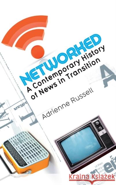 Networked: A Contemporary History of News in Transition Russell, Adrienne 9780745649511