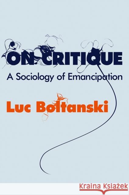 On Critique: A Sociology of Emancipation Boltanski, Luc 9780745649641