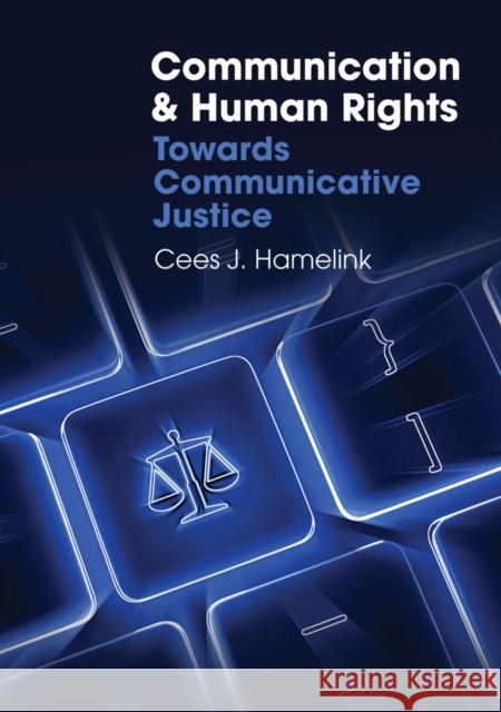 Communication and Human Rights Towards Communicative Justice Global Media and Communication Hamelink, Cees J. 9780745649832