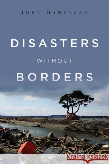 Disasters Without Borders: The International Politics of Natural Disasters Hannigan, John 9780745650692 Polity Press