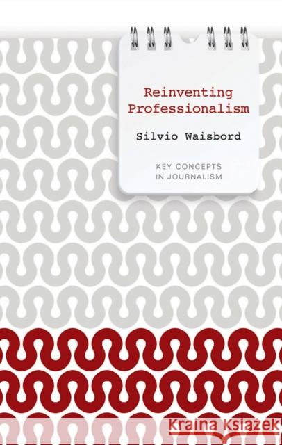 Reinventing Professionalism: Journalism and News in Global Perspective Waisbord, Silvio 9780745651910 0