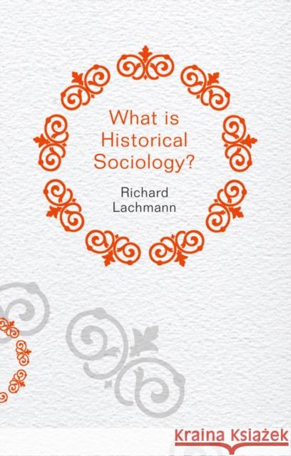 What Is Historical Sociology? Lachmann, Richard 9780745660080 John Wiley & Sons