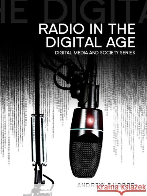 Radio in the Digital Age Dubber, Andrew 9780745661964 John Wiley & Sons