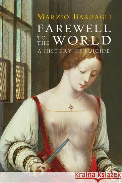 Farewell to the World: A History of Suicide Barbagli, Marzio 9780745662459