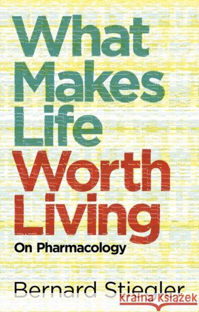 What Makes Life Worth Living: On Pharmacology Stiegler, Bernard 9780745662701