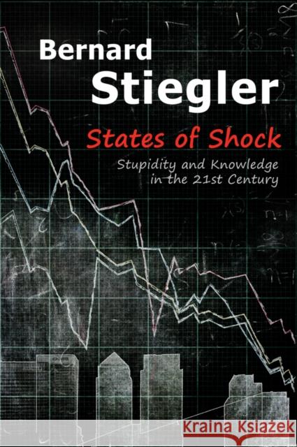 States of Shock: Stupidity and Knowledge in the 21st Century Stiegler, Bernard 9780745664941