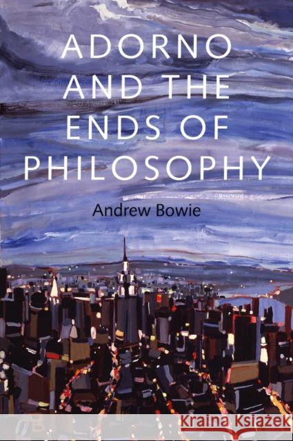 Adorno and the Ends of Philosophy Bowie, Andrew 9780745671581