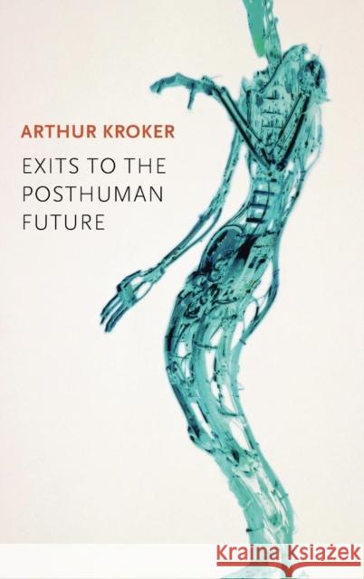 Exits to the Posthuman Future Kroker, Arthur 9780745671628