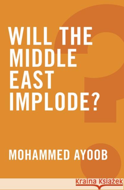 Will the Middle East Implode? Ayoob, Mohammed 9780745679242 John Wiley & Sons