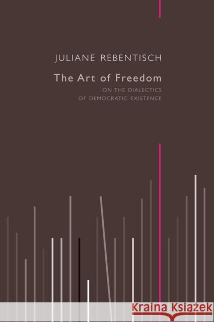 The Art of Freedom: On the Dialectics of Democratic Existence Rebentisch, Juliane 9780745682129