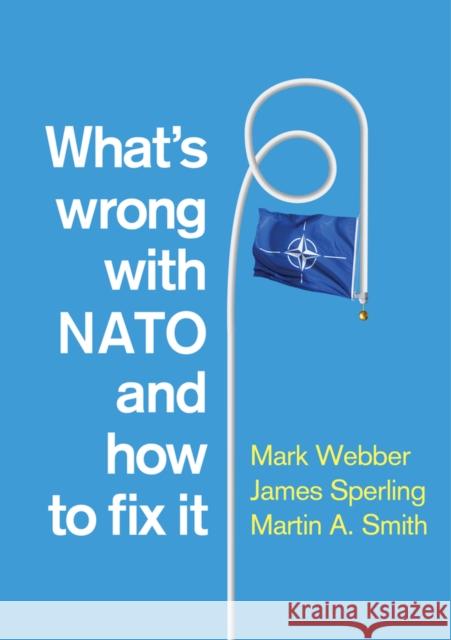 What's Wrong with NATO and How to Fix It Mark Webber James Sperling Martin a. Smith 9780745682617 Polity Press