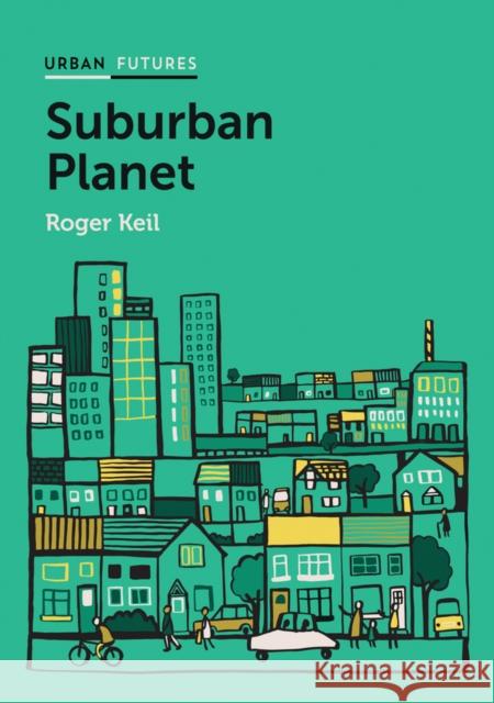 Suburban Planet: Making the World Urban from the Outside in Keil, Roger 9780745683119