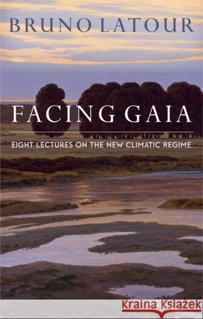 Facing Gaia: Eight Lectures on the New Climatic Regime LaTour, Bruno 9780745684345