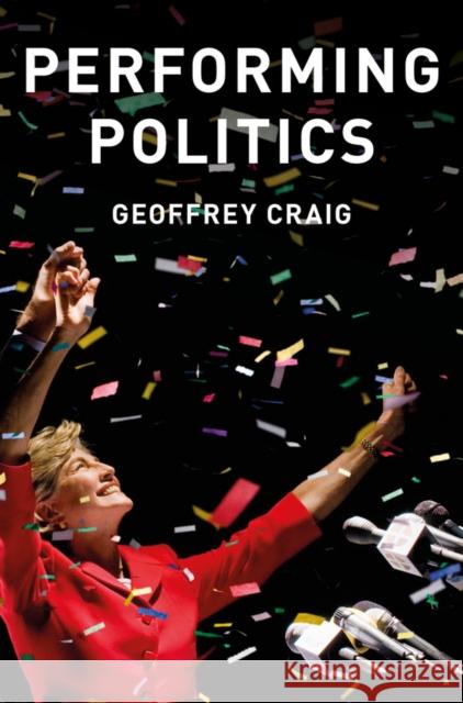 Performing Politics: Media Interviews, Debates and Press Conferences Craig, Geoffrey 9780745689616