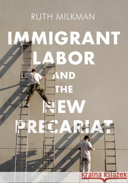 Immigrant Labor and the New Precariat Ruth Milkman 9780745692012