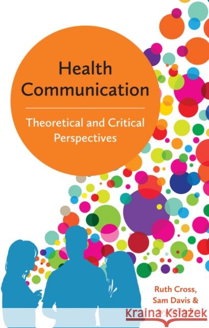 Health Communication: Theoretical and Critical Perspectives Cross, Ruth 9780745697727