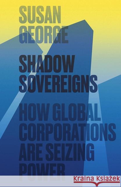 Shadow Sovereigns: How Global Corporations Are Seizing Power George, Susan 9780745697819 Polity Press