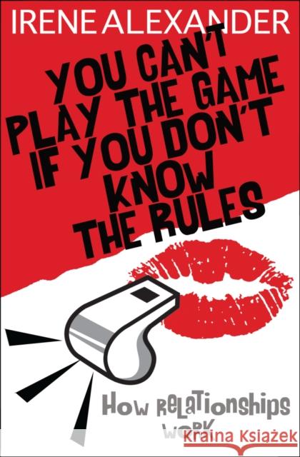 You Can't Play the Game If You Don't Know the Rules: How Relationships Work Alexander, Irene 9780745953311 LION PUBLISHING PLC