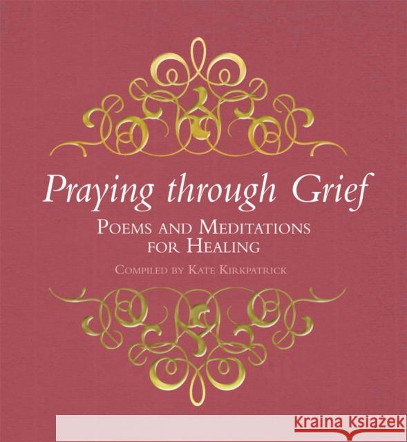 Praying Through Grief: Poems and Meditations for Healing Kate Kirkpatrick 9780745955100 Lion Publishing Plc