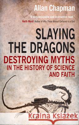 Slaying the Dragons: Destroying Myths in the History of Science and Faith Allan Chapman 9780745955834