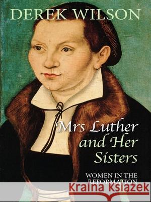 Mrs Luther and her sisters: Women in the Reformation Derek Wilson 9780745956404 Lion Books