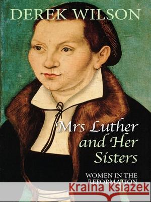 Mrs Luther and her sisters: Women in the Reformation Derek Wilson 9780745956404