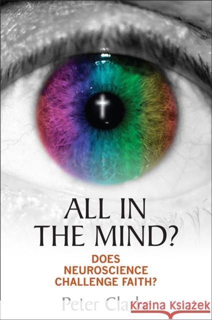 All in the Mind?: Does Neuroscience Challenge Faith? Clarke, Peter 9780745956756
