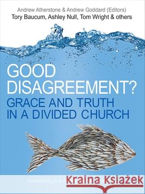 Good Disagreement?: Grace and Truth in a Divided Church Andrew Atherstone Andrew Atherstone Andrew Goddard 9780745968353 Lion Hudson