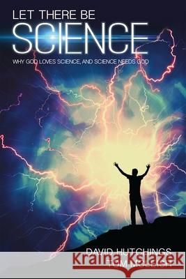 Let there be Science: Why God loves science, and science needs God David Hutchings 9780745968636 SPCK Publishing