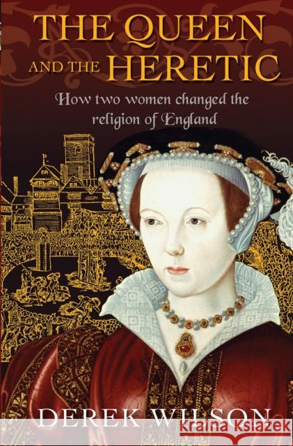 The Queen and the Heretic: How two women changed the religion of England Wilson, Derek 9780745968803 Lion Books