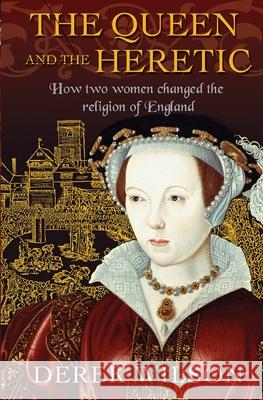 The Queen and the Heretic: How Two Women Changed the Religion of England Wilson, Derek 9780745968827 Lion Books