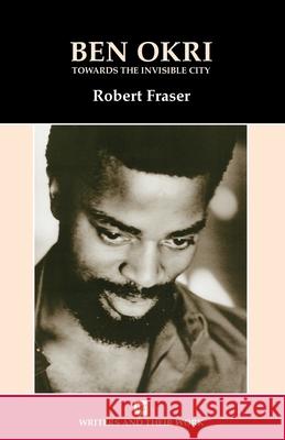 Ben Okri: Towards the Invisible City Fraser, Robert 9780746309933 NORTHCOTE HOUSE PUBLISHERS LTD