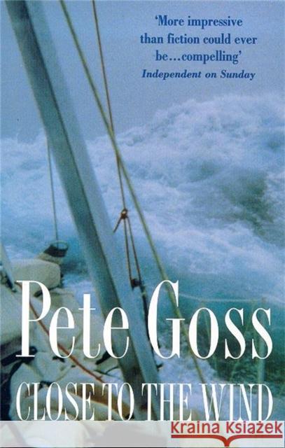 Close to the Wind: An Extraordinary Story of Triumph Over Adversity Pete Goss 9780747259381
