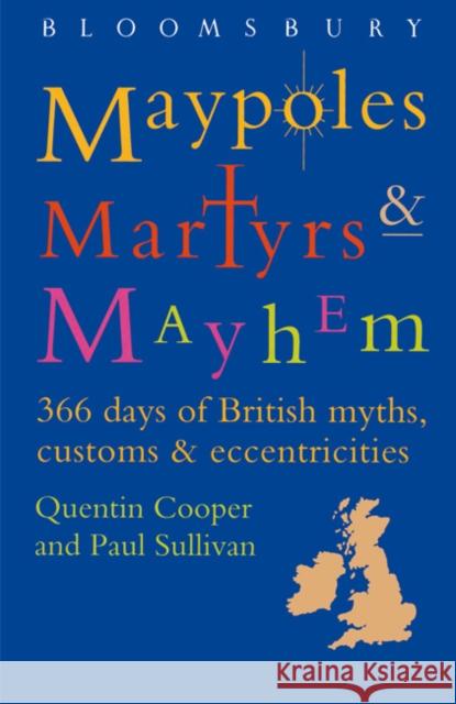 Maypoles, Martyrs and Mayhem: 366 days of British myths, customs & eccentricities Quentin Cooper, Paul Sullivan 9780747522065 Bloomsbury Publishing PLC