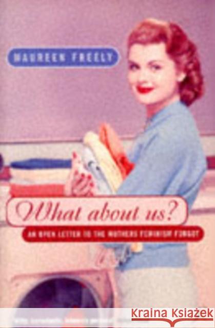 What About Us?: An Open Letter to the Mothers Feminism Forgot Maureen Freely 9780747527688