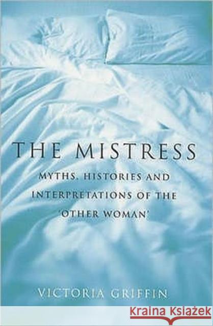 The Mistress : Histories, Myths and Interpretations of the Other Woman Victoria Griffin 9780747545842 BLOOMSBURY PUBLISHING PLC