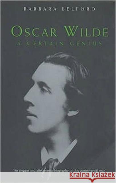 Oscar Wilde: A Certain Genius Barbara Belford 9780747553250 Bloomsbury Publishing PLC