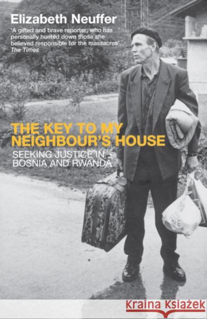 The Key to My Neighbour's House: Searching for Justice in Bosnia and Rwanda Elizabeth Neuffer 9780747558156 Bloomsbury Publishing PLC